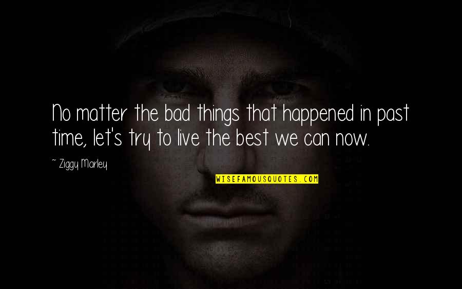 No Matter Now Quotes By Ziggy Marley: No matter the bad things that happened in No Matter Now Quotes By Ziggy Marley: No matter the bad things that happened in