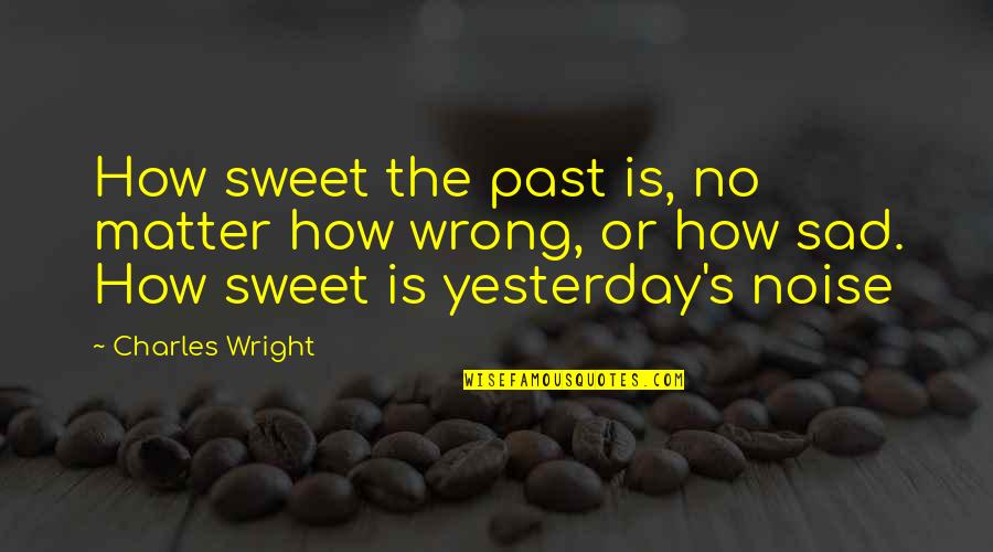 No Matter The Past Quotes By Charles Wright: How sweet the past is, no matter how