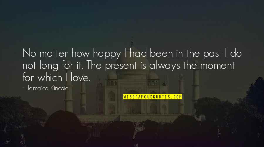 No Matter The Past Quotes By Jamaica Kincaid: No matter how happy I had been in