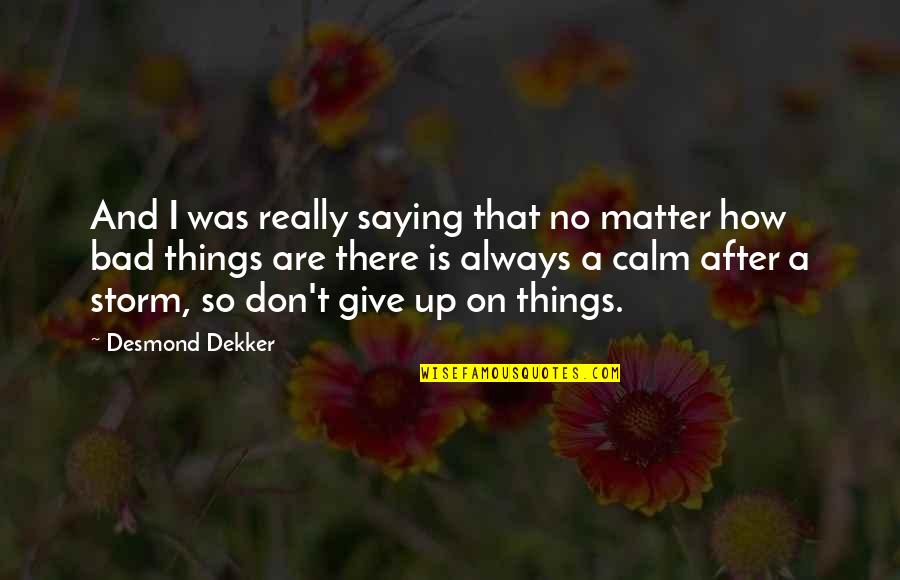 No Matter The Storm Quotes By Desmond Dekker: And I was really saying that no matter No Matter The Storm Quotes By Desmond Dekker: And I was really saying that no matter