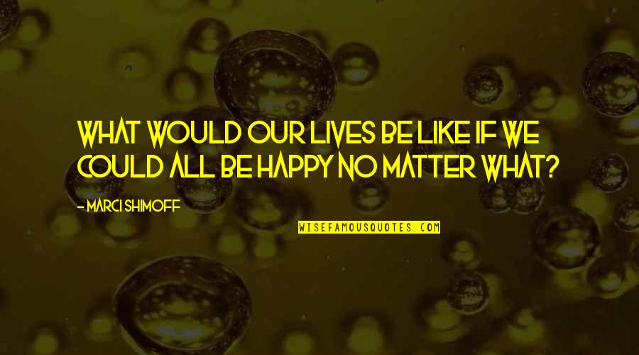 No Matter What Be Happy Quotes By Marci Shimoff: What would our lives be like if we