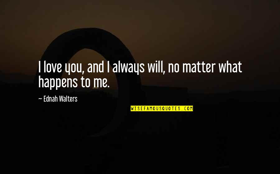 No Matter What Happens I Will Always Love You Quotes By Ednah Walters: I love you, and I always will, no No Matter What Happens I Will Always Love You Quotes By Ednah Walters: I love you, and I always will, no