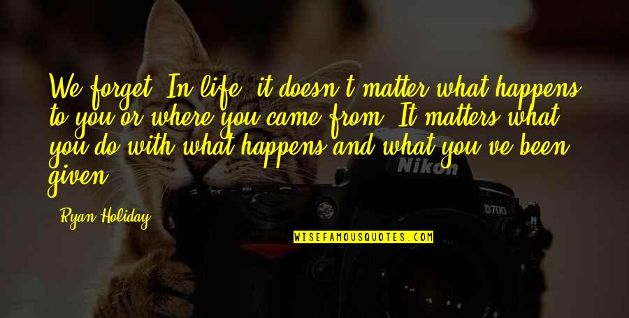 No Matter What Happens In Your Life Quotes By Ryan Holiday: We forget: In life, it doesn't matter what