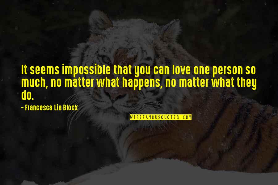 No Matter What Happens Love Quotes By Francesca Lia Block: It seems impossible that you can love one No Matter What Happens Love Quotes By Francesca Lia Block: It seems impossible that you can love one