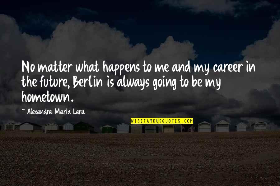 No Matter What Happens To Me Quotes By Alexandra Maria Lara: No matter what happens to me and my