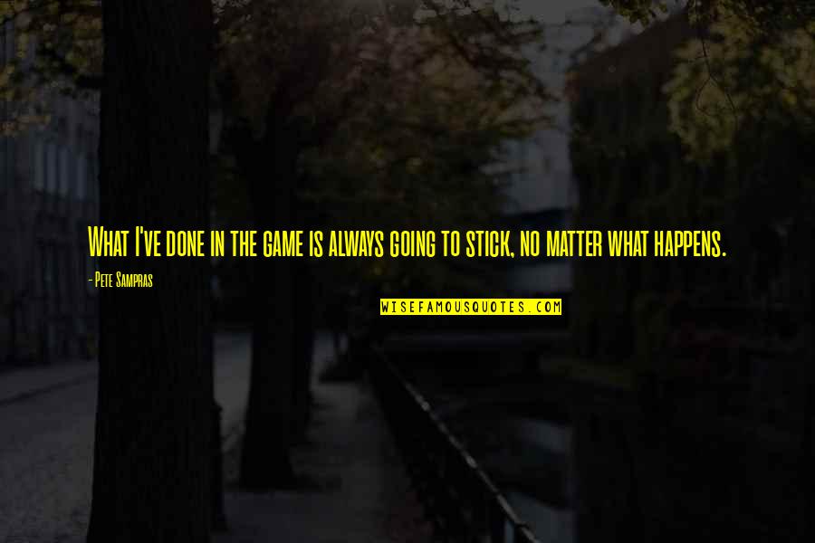 No Matter What Happens To Us Quotes By Pete Sampras: What I've done in the game is always