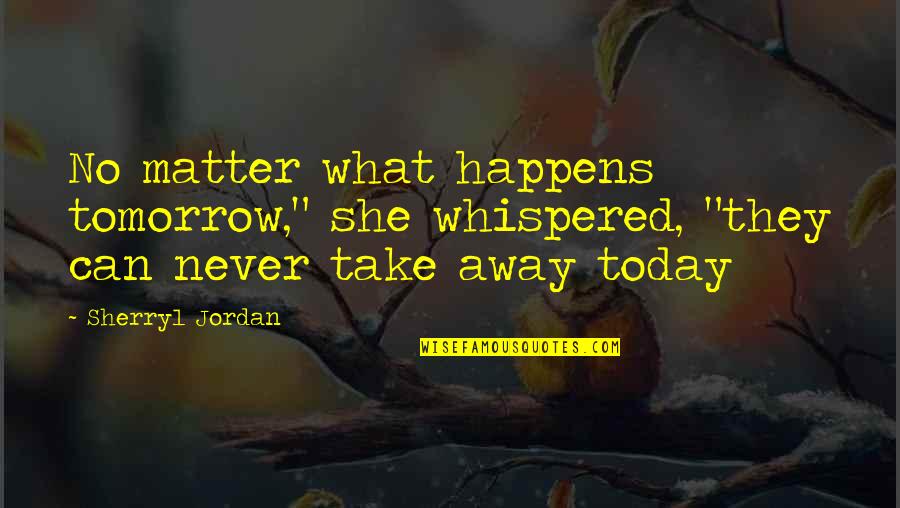 No Matter What Happens Today Quotes By Sherryl Jordan: No matter what happens tomorrow," she whispered, "they