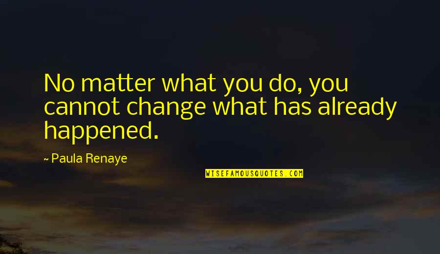 No Matter What Has Happened Quotes By Paula Renaye: No matter what you do, you cannot change