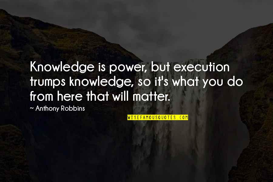 No Matter What I Am Here For You Quotes By Anthony Robbins: Knowledge is power, but execution trumps knowledge, so