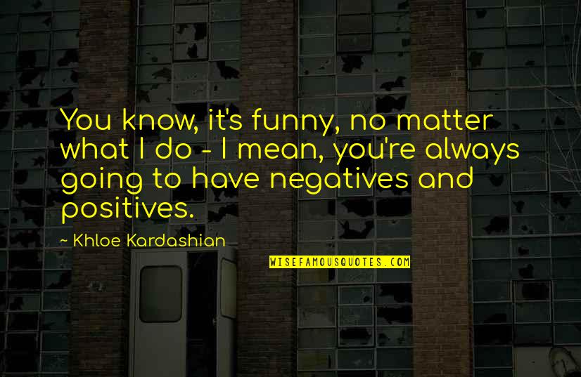 No Matter What I Do Quotes By Khloe Kardashian: You know, it's funny, no matter what I