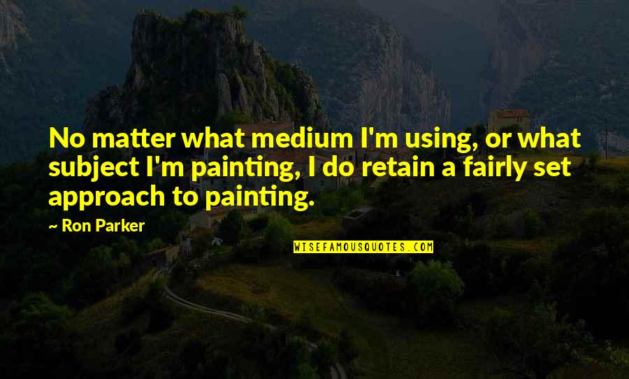 No Matter What I Do Quotes By Ron Parker: No matter what medium I'm using, or what