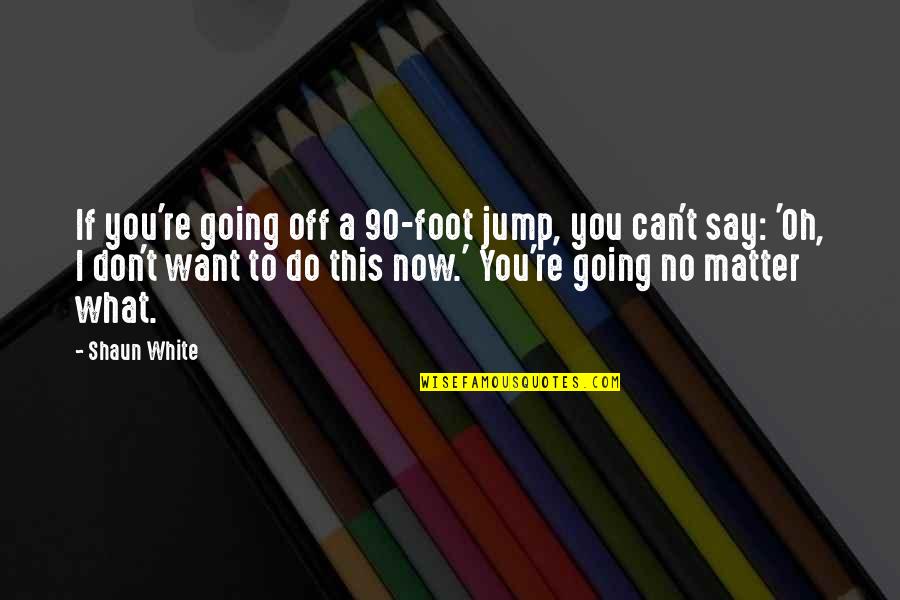 No Matter What I Do Quotes By Shaun White: If you're going off a 90-foot jump, you