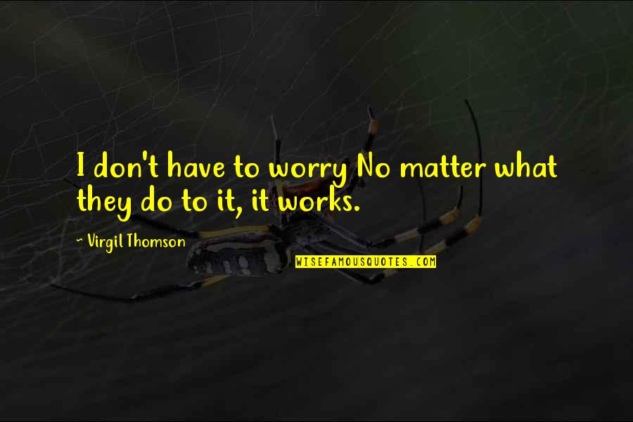 No Matter What I Do Quotes By Virgil Thomson: I don't have to worry No matter what