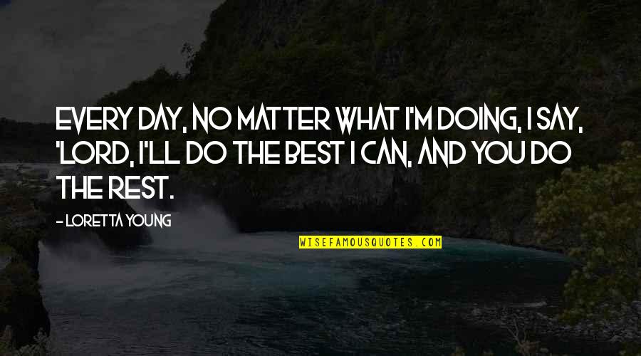 No Matter What I Say Or Do Quotes By Loretta Young: Every day, no matter what I'm doing, I No Matter What I Say Or Do Quotes By Loretta Young: Every day, no matter what I'm doing, I