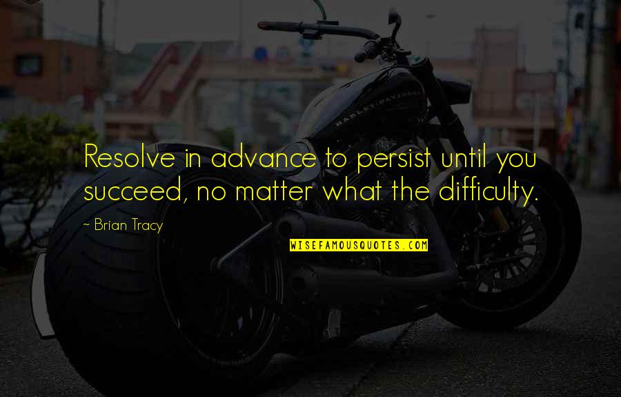 No Matter What Quotes By Brian Tracy: Resolve in advance to persist until you succeed,