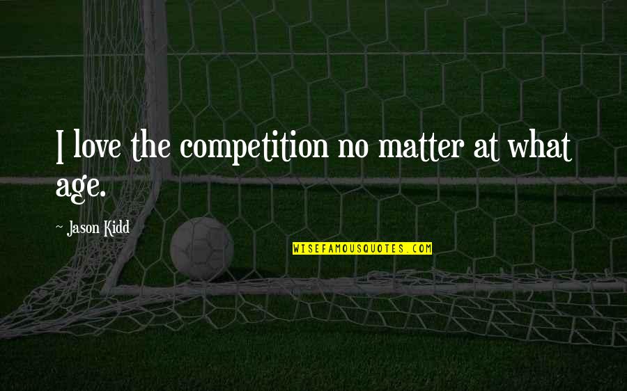 No Matter What Quotes By Jason Kidd: I love the competition no matter at what