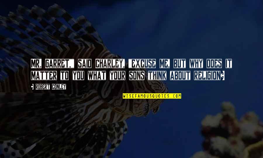 No Matter What Religion You Are Quotes By Robert Conley: Mr. Garret," said Charley, "excuse me, but why No Matter What Religion You Are Quotes By Robert Conley: Mr. Garret," said Charley, "excuse me, but why