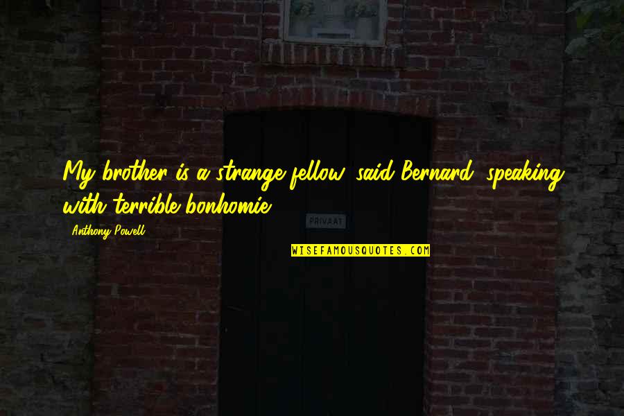 No Matter What The Day Brings Quotes By Anthony Powell: My brother is a strange fellow, said Bernard,