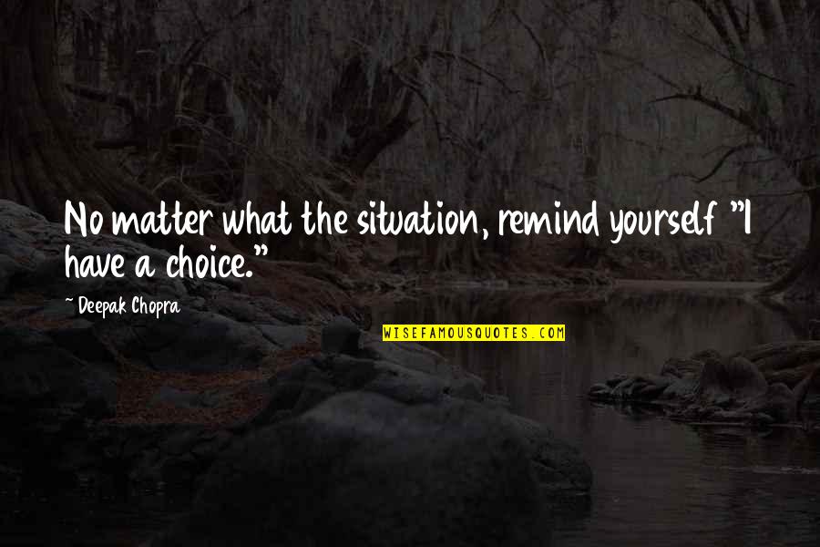 No Matter What The Situation Is Quotes By Deepak Chopra: No matter what the situation, remind yourself "I