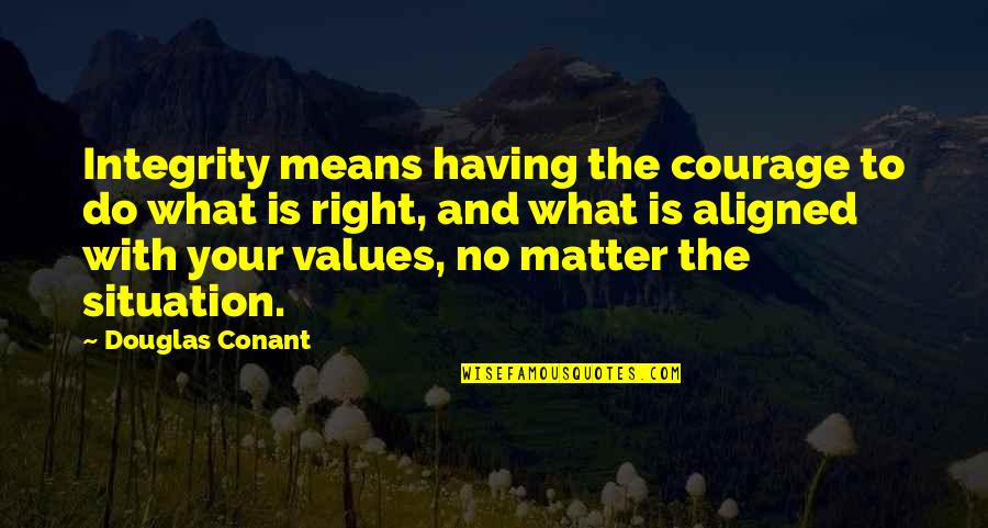 No Matter What The Situation Is Quotes By Douglas Conant: Integrity means having the courage to do what