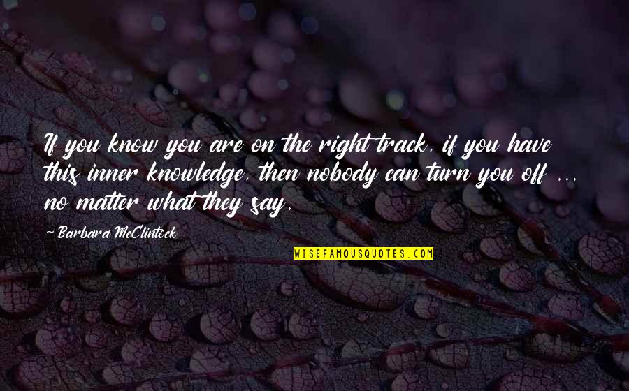 No Matter What They Say Quotes By Barbara McClintock: If you know you are on the right