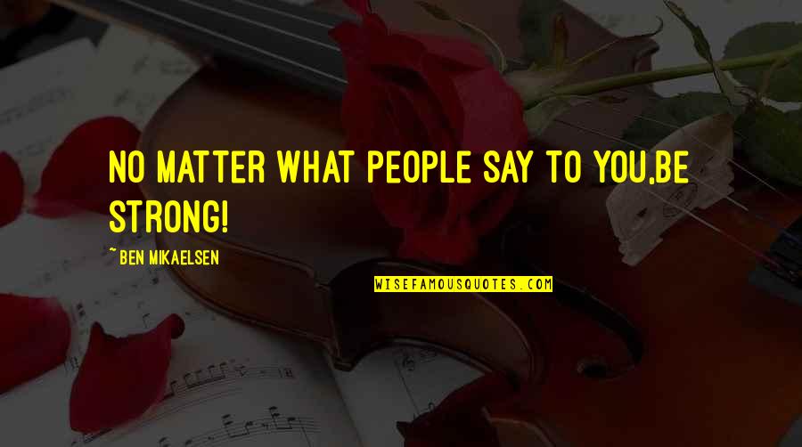 No Matter What They Say Quotes By Ben Mikaelsen: No matter what people say to you,be strong!