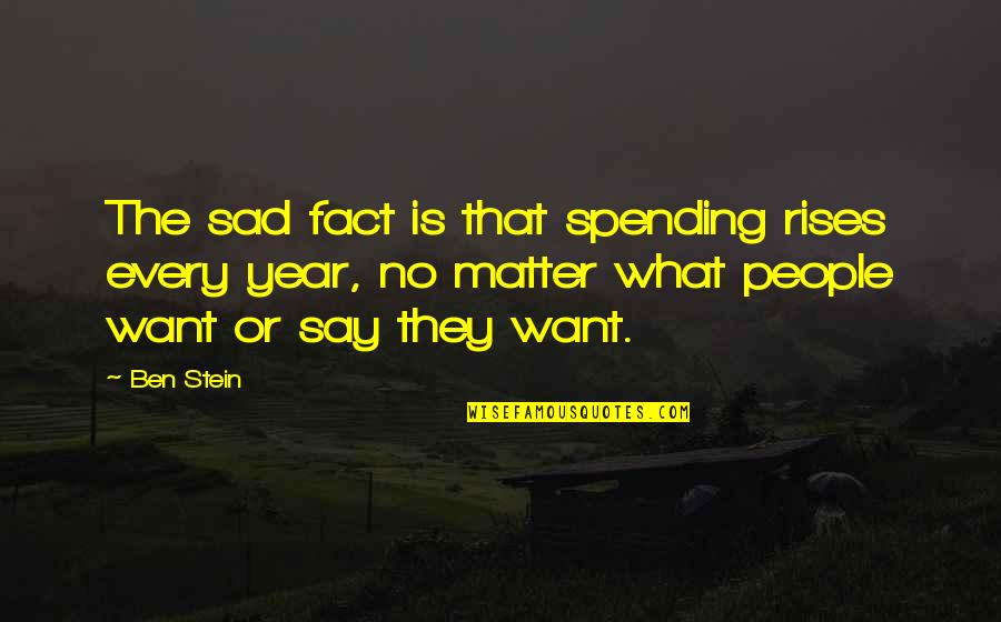 No Matter What They Say Quotes By Ben Stein: The sad fact is that spending rises every