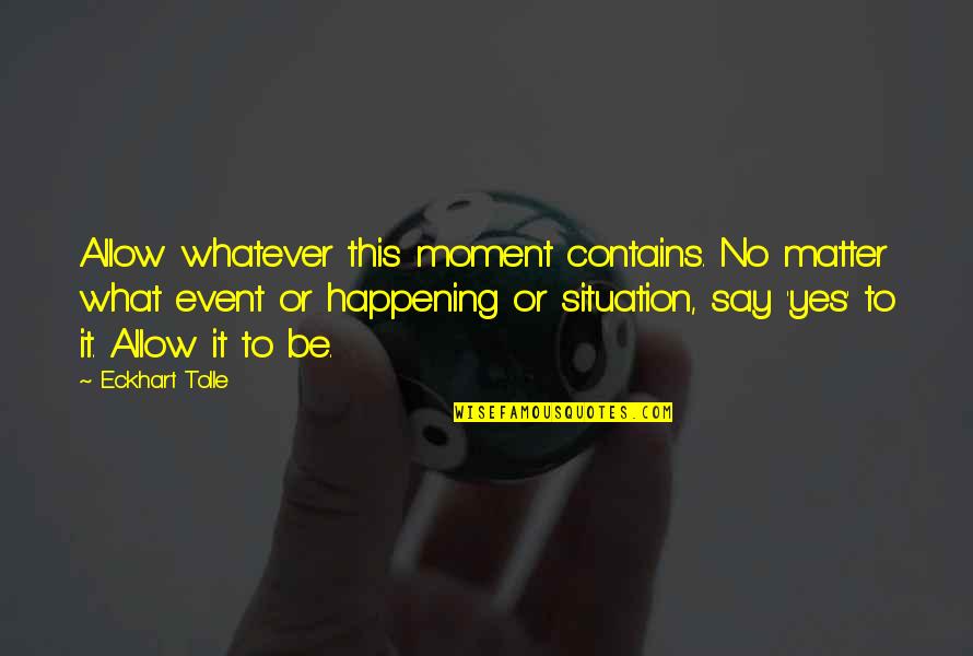 No Matter What They Say Quotes By Eckhart Tolle: Allow whatever this moment contains. No matter what