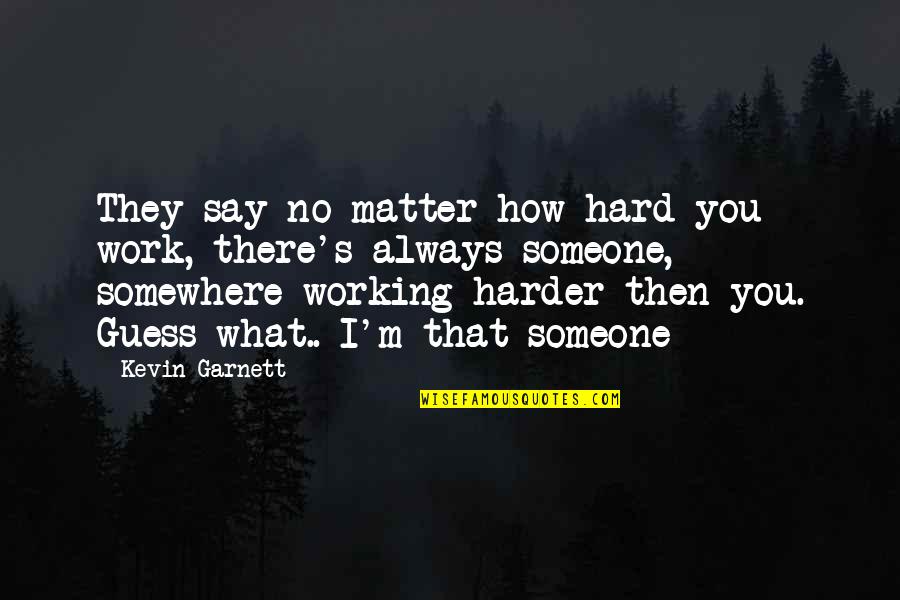 No Matter What They Say Quotes By Kevin Garnett: They say no matter how hard you work,