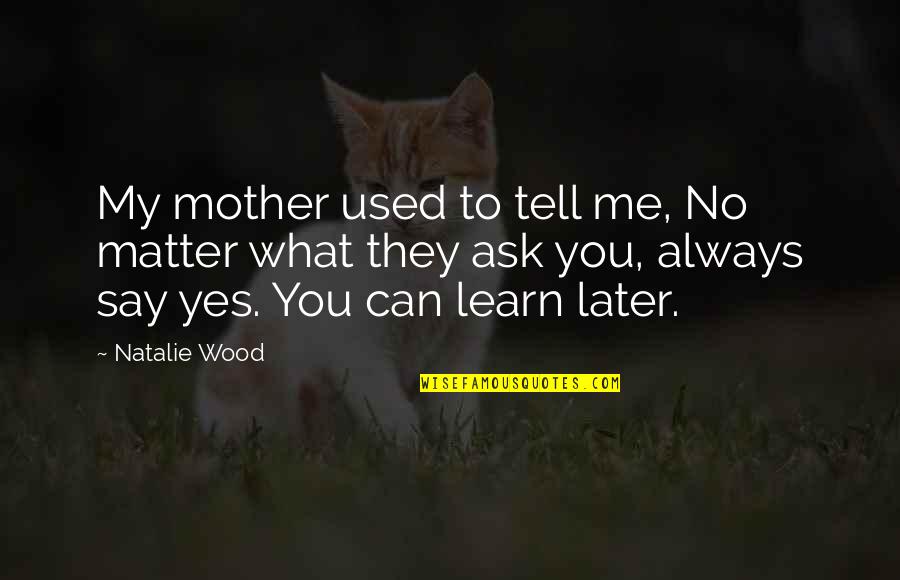 No Matter What They Say Quotes By Natalie Wood: My mother used to tell me, No matter