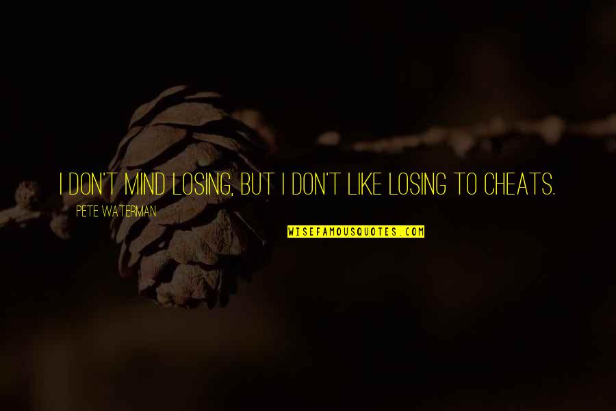 No Matter What You Do I Will Always Love You Quotes By Pete Waterman: I don't mind losing, but I don't like No Matter What You Do I Will Always Love You Quotes By Pete Waterman: I don't mind losing, but I don't like