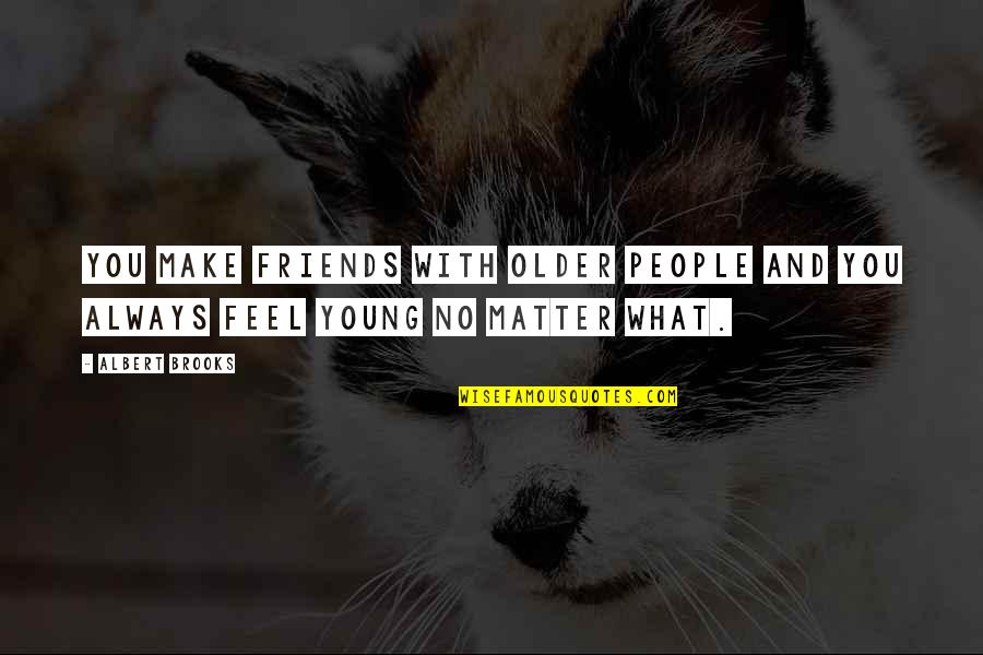 No Matter What You Feel Quotes By Albert Brooks: You make friends with older people and you