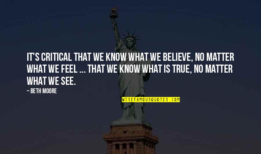 No Matter What You Feel Quotes By Beth Moore: It's critical that we know what we believe,