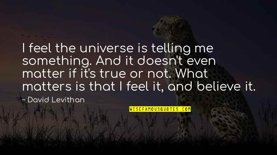 No Matter What You Feel Quotes By David Levithan: I feel the universe is telling me something.