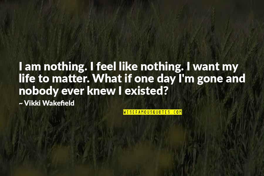 No Matter What You Feel Quotes By Vikki Wakefield: I am nothing. I feel like nothing. I