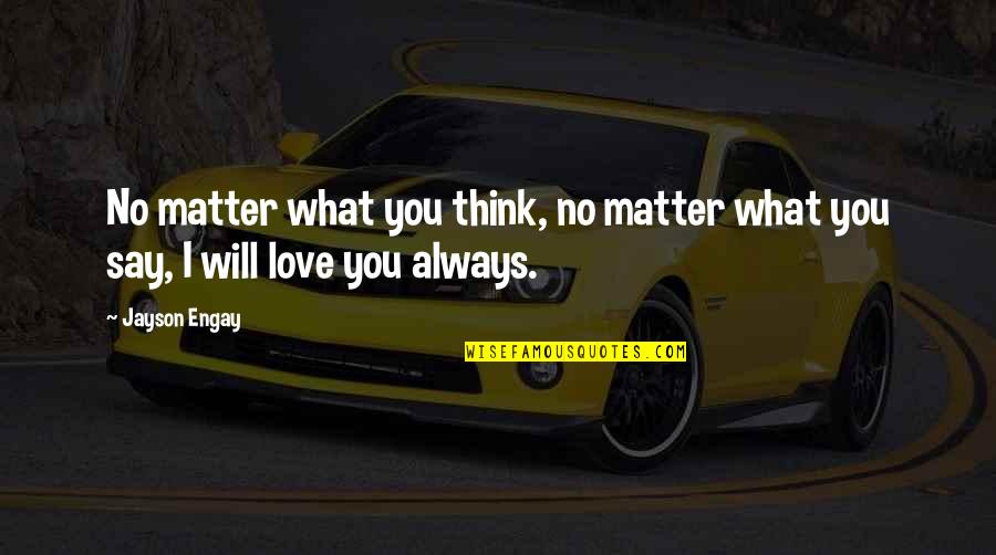 No Matter What You Say Quotes By Jayson Engay: No matter what you think, no matter what