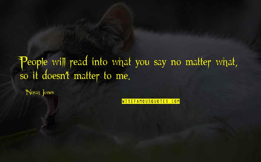 No Matter What You Say Quotes By Norah Jones: People will read into what you say no