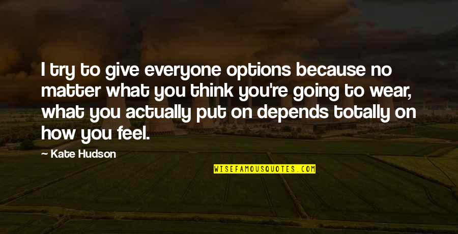 No Matter What You Wear Quotes By Kate Hudson: I try to give everyone options because no No Matter What You Wear Quotes By Kate Hudson: I try to give everyone options because no