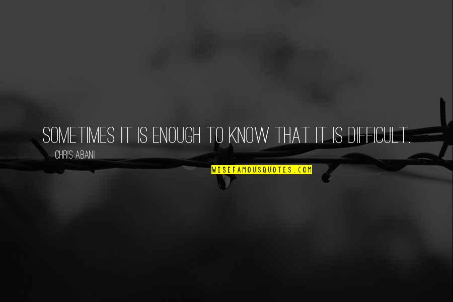 No Matter Where Life Takes Us Love Quotes By Chris Abani: Sometimes it is enough to know that it No Matter Where Life Takes Us Love Quotes By Chris Abani: Sometimes it is enough to know that it