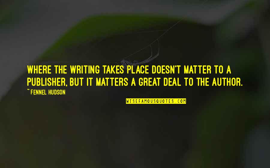 No Matter Where Life Takes You Quotes By Fennel Hudson: Where the writing takes place doesn't matter to No Matter Where Life Takes You Quotes By Fennel Hudson: Where the writing takes place doesn't matter to