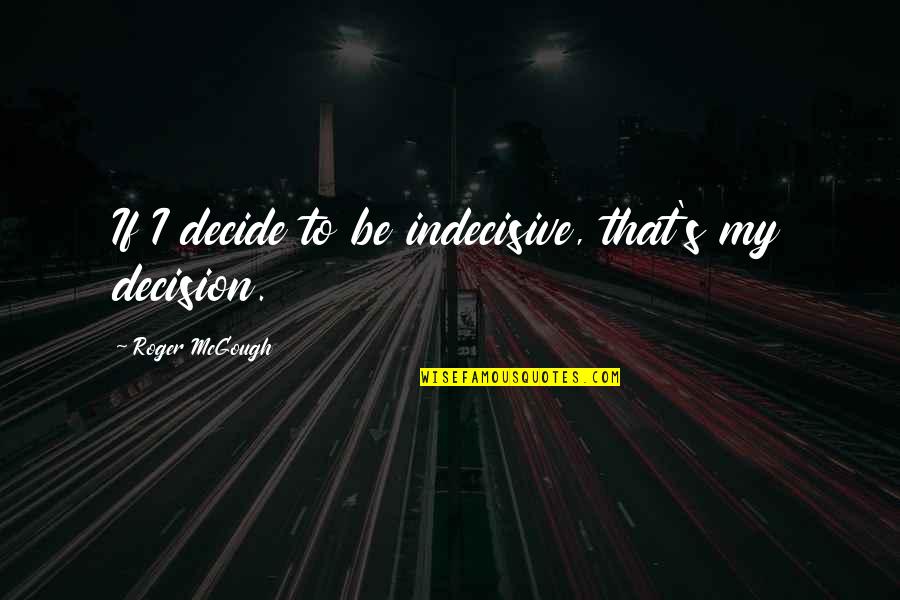 No Matter Where You Go Quote Quotes By Roger McGough: If I decide to be indecisive, that's my