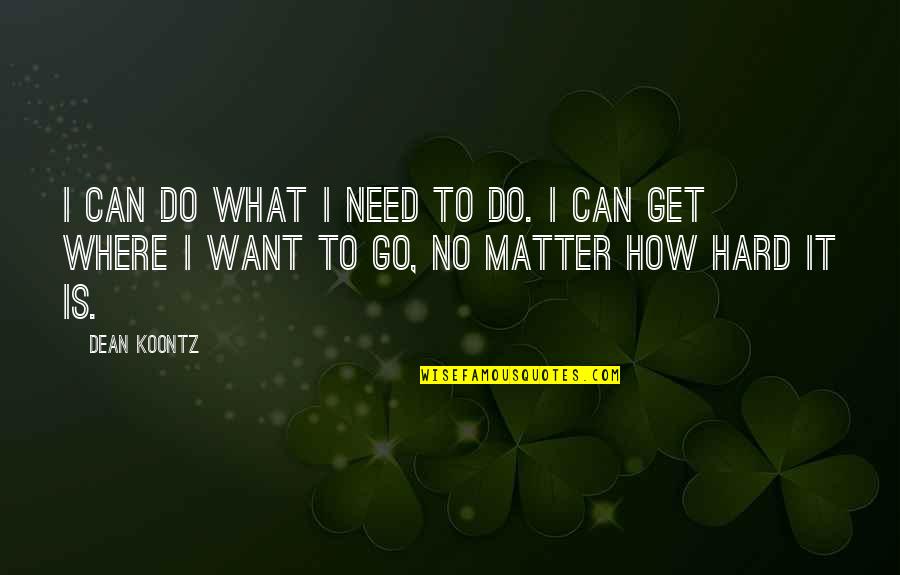 No Matter Where You Go There You Are Quotes By Dean Koontz: I can do what I need to do.