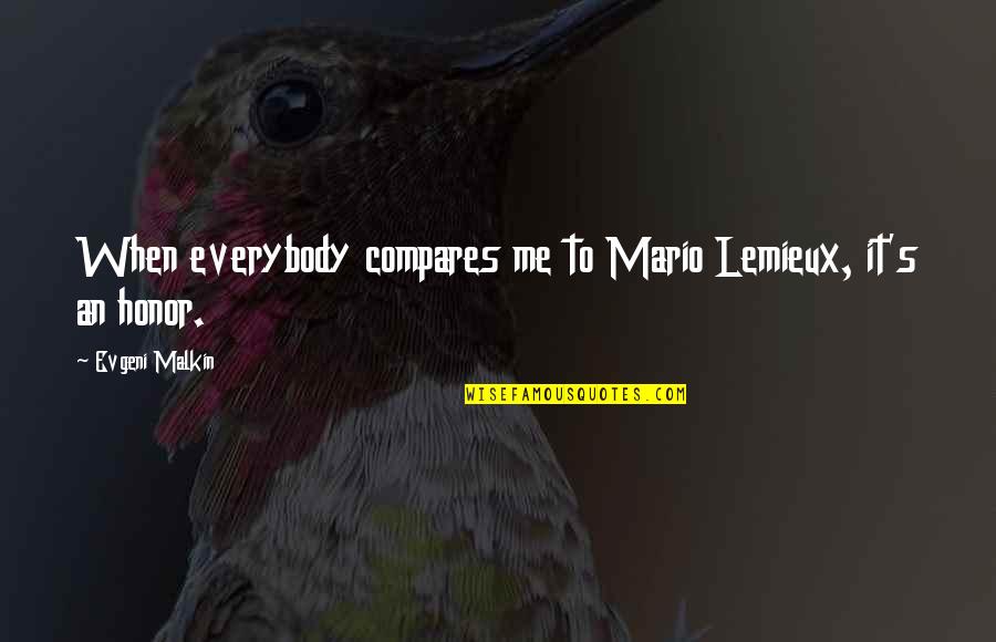No Me Compares Quotes By Evgeni Malkin: When everybody compares me to Mario Lemieux, it's No Me Compares Quotes By Evgeni Malkin: When everybody compares me to Mario Lemieux, it's