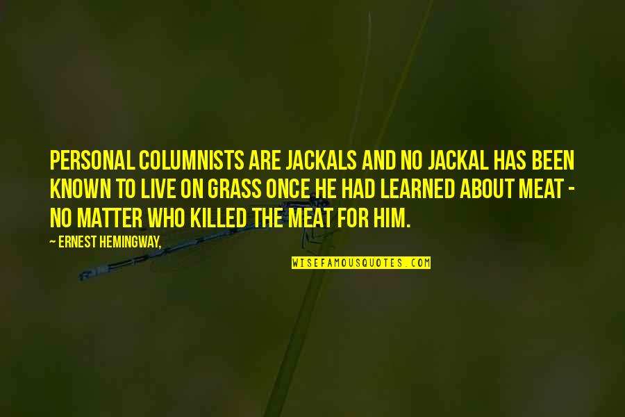 No Meat Quotes By Ernest Hemingway,: Personal columnists are jackals and no jackal has