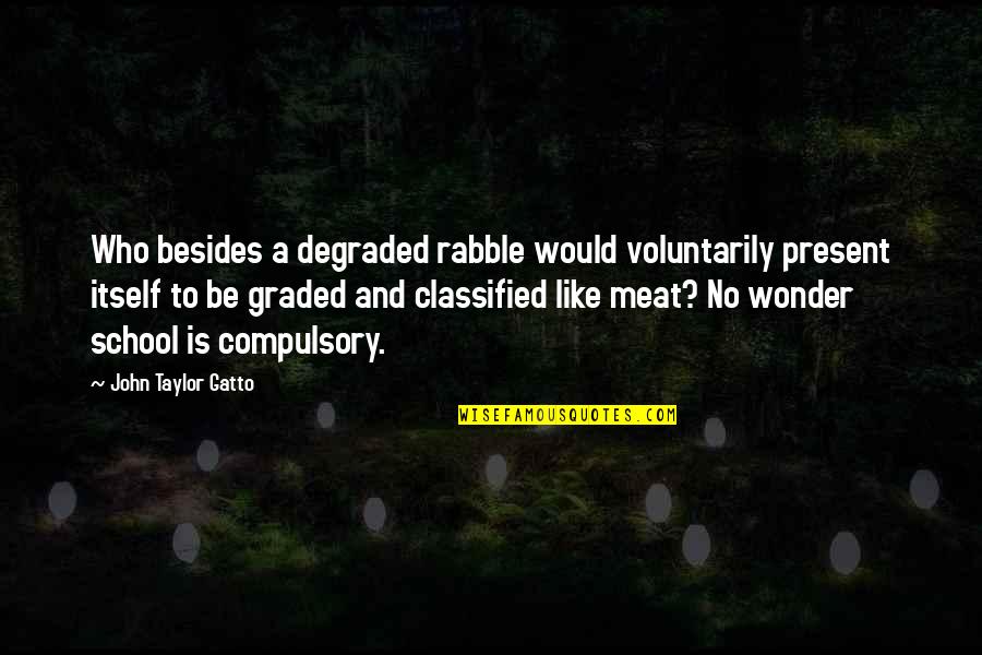 No Meat Quotes By John Taylor Gatto: Who besides a degraded rabble would voluntarily present