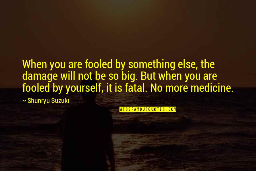 No Medicine Quotes By Shunryu Suzuki: When you are fooled by something else, the