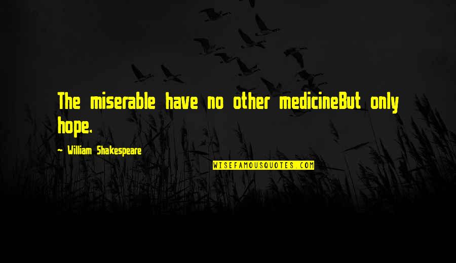 No Medicine Quotes By William Shakespeare: The miserable have no other medicineBut only hope.