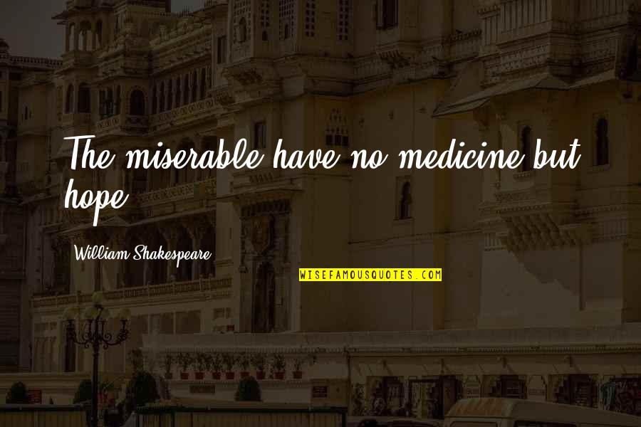 No Medicine Quotes By William Shakespeare: The miserable have no medicine but hope.