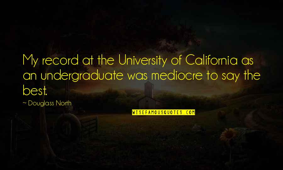 No Mediocre Quotes By Douglass North: My record at the University of California as