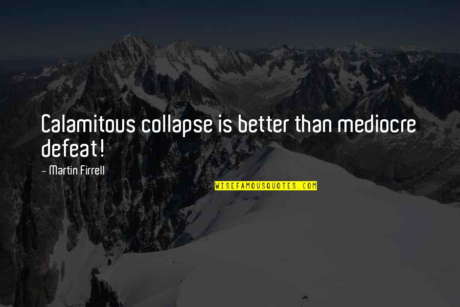 No Mediocre Quotes By Martin Firrell: Calamitous collapse is better than mediocre defeat!
